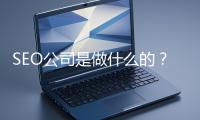 SEO公司是做什么的？科普一下